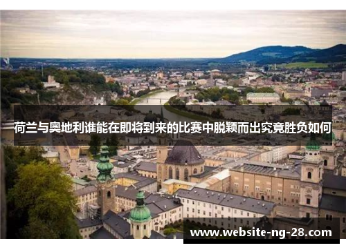 荷兰与奥地利谁能在即将到来的比赛中脱颖而出究竟胜负如何