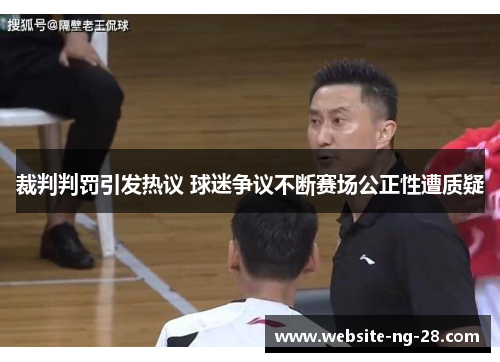 裁判判罚引发热议 球迷争议不断赛场公正性遭质疑