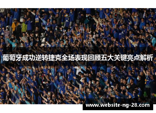 葡萄牙成功逆转捷克全场表现回顾五大关键亮点解析