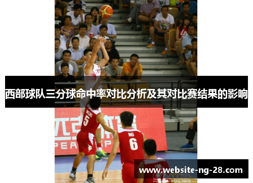 西部球队三分球命中率对比分析及其对比赛结果的影响 西部球队三分球命中率对比分析及其对比赛结果的影响