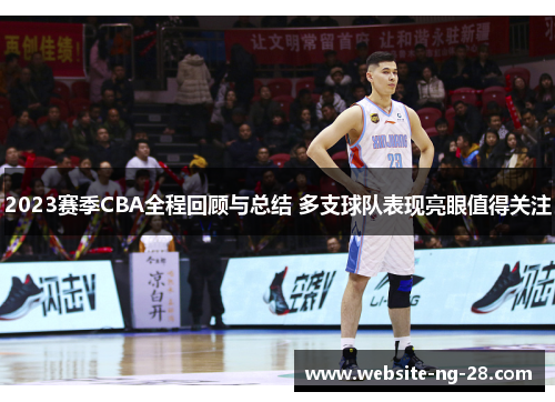 2023赛季CBA全程回顾与总结 多支球队表现亮眼值得关注 2023赛季CBA全程回顾与总结 多支球队表现亮眼值得关注