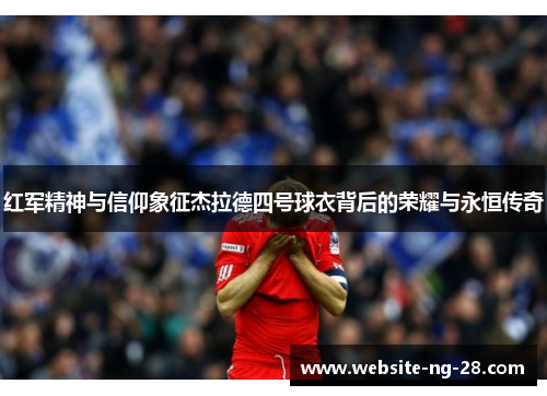 红军精神与信仰象征杰拉德四号球衣背后的荣耀与永恒传奇