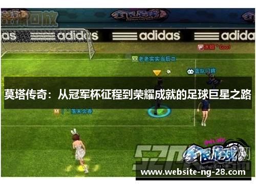 莫塔传奇：从冠军杯征程到荣耀成就的足球巨星之路