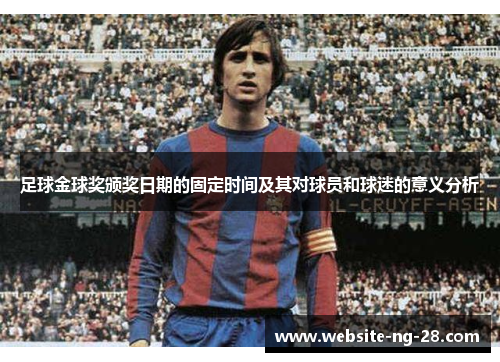 足球金球奖颁奖日期的固定时间及其对球员和球迷的意义分析 足球金球奖颁奖日期的固定时间及其对球员和球迷的意义分析
