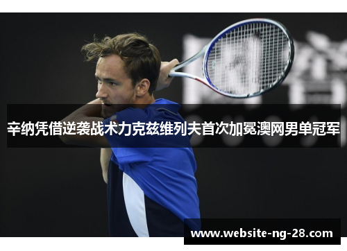 辛纳凭借逆袭战术力克兹维列夫首次加冕澳网男单冠军 辛纳凭借逆袭战术力克兹维列夫首次加冕澳网男单冠军