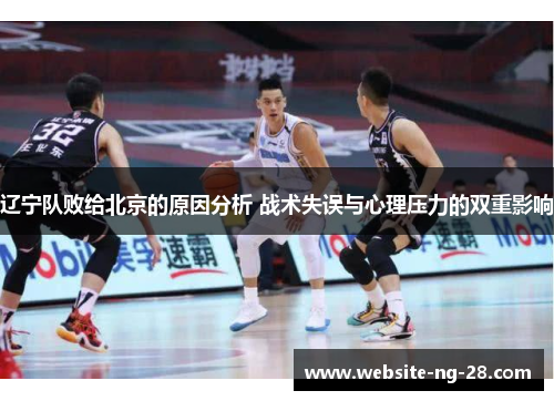 辽宁队败给北京的原因分析 战术失误与心理压力的双重影响