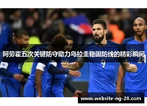 阿劳霍五次关键防守助力乌拉圭稳固防线的精彩瞬间