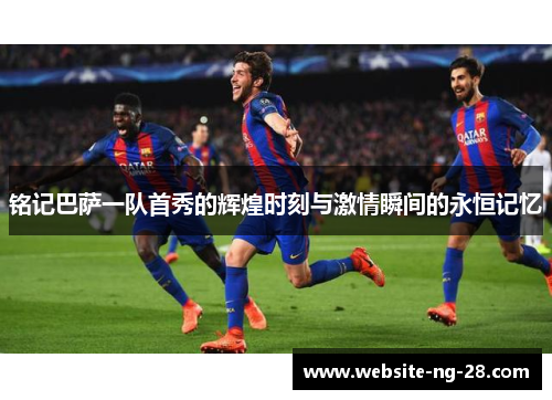 铭记巴萨一队首秀的辉煌时刻与激情瞬间的永恒记忆