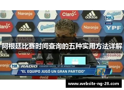 阿根廷比赛时间查询的五种实用方法详解