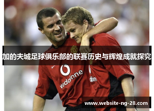 加的夫城足球俱乐部的联赛历史与辉煌成就探究