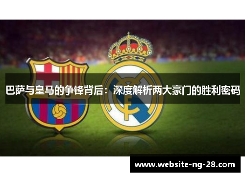 巴萨与皇马的争锋背后：深度解析两大豪门的胜利密码
