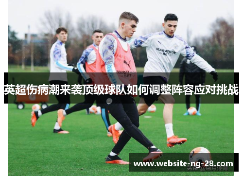 英超伤病潮来袭顶级球队如何调整阵容应对挑战