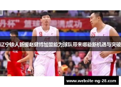辽宁铁人新援赵健博加盟能为球队带来哪些新机遇与突破