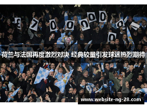 荷兰与法国再度激烈对决 经典较量引发球迷热烈期待