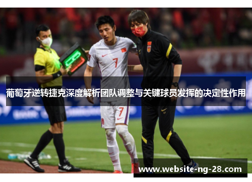 葡萄牙逆转捷克深度解析团队调整与关键球员发挥的决定性作用 葡萄牙逆转捷克深度解析团队调整与关键球员发挥的决定性作用