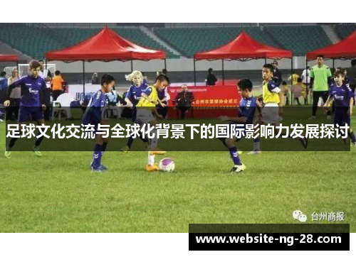 足球文化交流与全球化背景下的国际影响力发展探讨