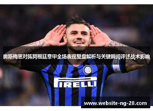 奥斯梅恩对阵阿根廷意甲全场表现复盘解析与关键瞬间评述战术影响