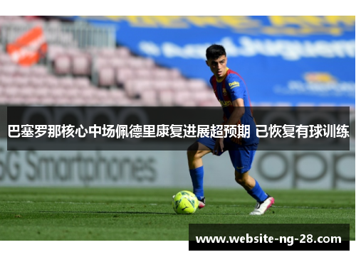 巴塞罗那核心中场佩德里康复进展超预期 已恢复有球训练