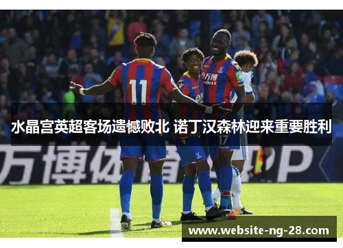 水晶宫英超客场遗憾败北 诺丁汉森林迎来重要胜利