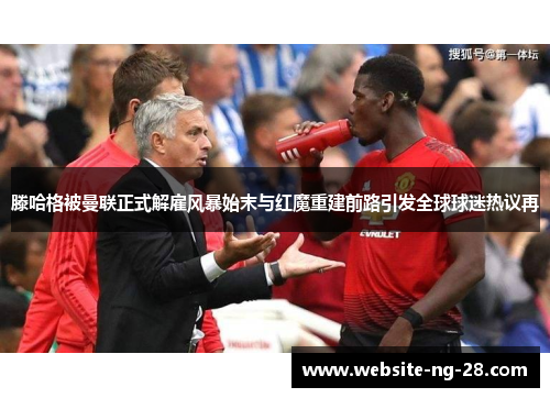 滕哈格被曼联正式解雇风暴始末与红魔重建前路引发全球球迷热议再