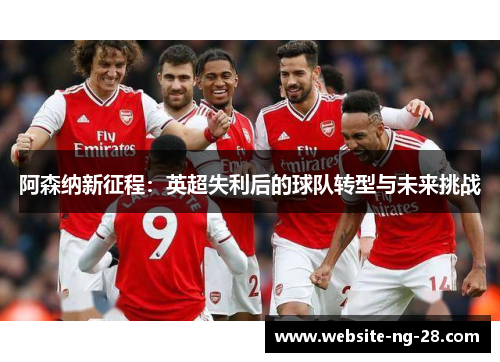 阿森纳新征程：英超失利后的球队转型与未来挑战