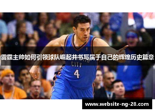 雷霆主帅如何引领球队崛起并书写属于自己的辉煌历史篇章 雷霆主帅如何引领球队崛起并书写属于自己的辉煌历史篇章