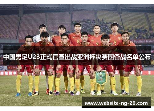 中国男足U23正式官宣出战亚洲杯决赛圈备战名单公布