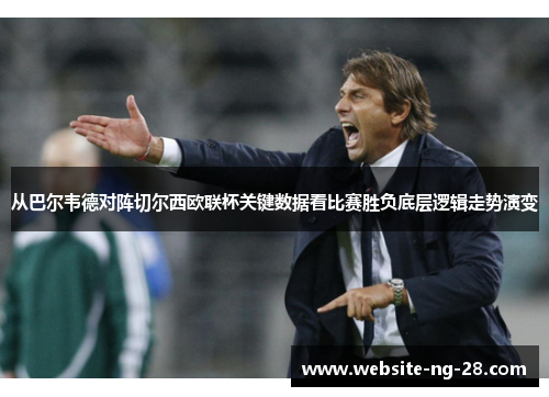 从巴尔韦德对阵切尔西欧联杯关键数据看比赛胜负底层逻辑走势演变