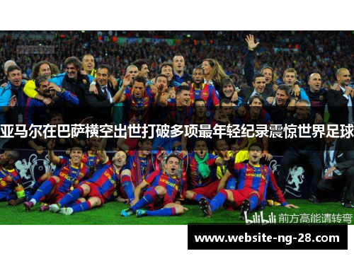 亚马尔在巴萨横空出世打破多项最年轻纪录震惊世界足球