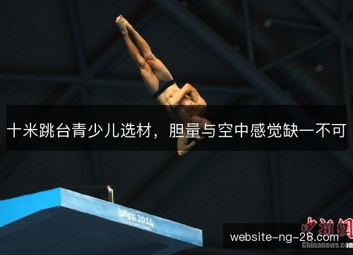 十米跳台青少儿选材，胆量与空中感觉缺一不可